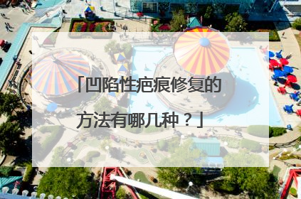 凹陷性疤痕修复的方法有哪几种？