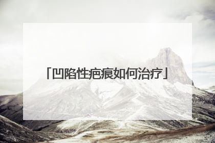 凹陷性疤痕如何治疗