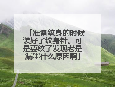准备纹身的时候装好了纹身针。可是要纹了发现老是漏墨什么原因啊