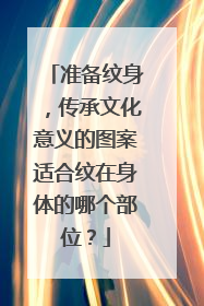准备纹身，传承文化意义的图案适合纹在身体的哪个部位？