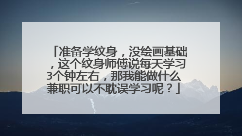 准备学纹身，没绘画基础，这个纹身师傅说每天学习3个钟左右，那我能做什么兼职可以不耽误学习呢？