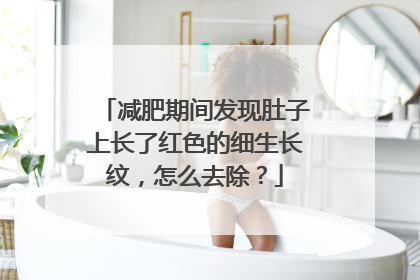 减肥期间发现肚子上长了红色的细生长纹，怎么去除？