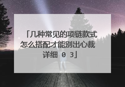 几种常见的项链款式怎么搭配才能别出心裁 详细�0�3