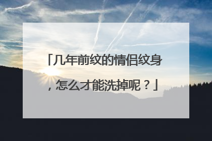 几年前纹的情侣纹身，怎么才能洗掉呢？
