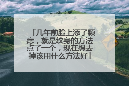 几年前脸上添了颗痣，就是纹身的方法点了一个，现在想去掉该用什么方法好