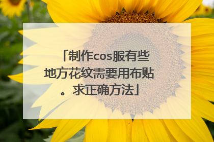 制作cos服有些地方花纹需要用布贴。求正确方法