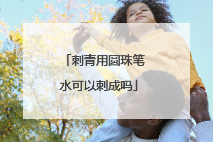 刺青用圆珠笔水可以刺成吗