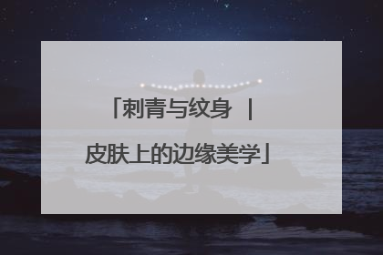 刺青与纹身 | 皮肤上的边缘美学
