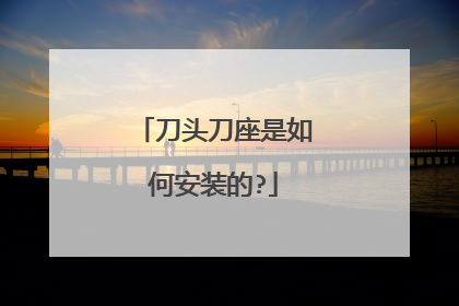 刀头刀座是如何安装的?