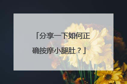 分享一下如何正确按摩小腿肚？