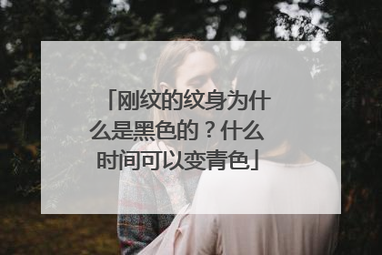 刚纹的纹身为什么是黑色的？什么时间可以变青色