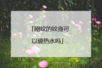 刚纹的纹身可以碰热水吗