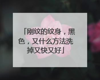 刚纹的纹身,黑色,又什么方法洗掉又快又好