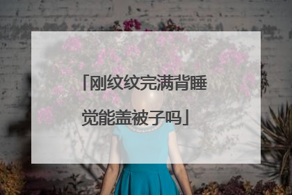 刚纹纹完满背睡觉能盖被子吗