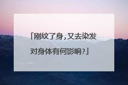 刚纹了身,又去染发对身体有何影响?