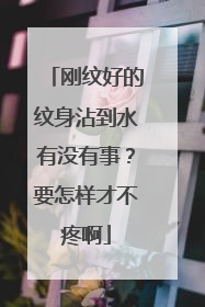 刚纹好的纹身沾到水有没有事？要怎样才不疼啊