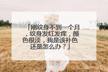 刚纹身不到一个月，纹身发红发痒，颜色很淡，我是该补色还是怎么办？