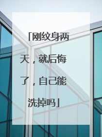 刚纹身两天，就后悔了，自己能洗掉吗