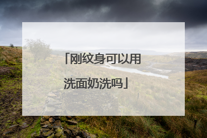 刚纹身可以用洗面奶洗吗