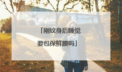 刚纹身后睡觉要包保鲜膜吗