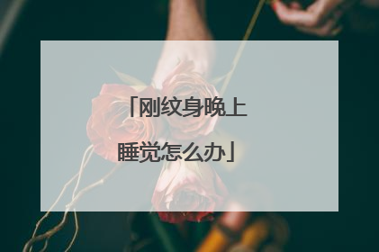 刚纹身晚上睡觉怎么办