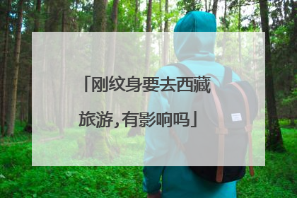 刚纹身要去西藏旅游,有影响吗