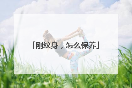 刚纹身，怎么保养