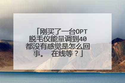 刚买了一台OPT脱毛仪能量调到40都没有感觉是怎么回事。 在线等？