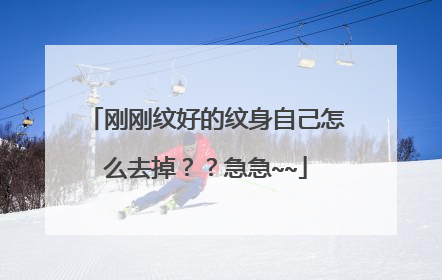 刚刚纹好的纹身自己怎么去掉??急急~~