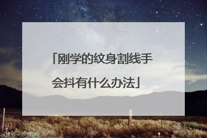 刚学的纹身割线手会抖有什么办法