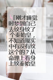 刚才睡觉时梦到自己去纹身纹了个秦始皇，不知道现实中有没有纹这个的？从命理上看身上纹秦始皇是代表什么