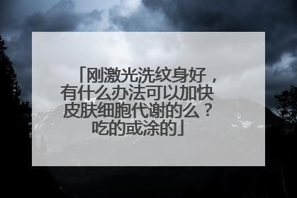 刚激光洗纹身好,有什么办法可以加快皮肤细胞代谢的么?吃的或涂的