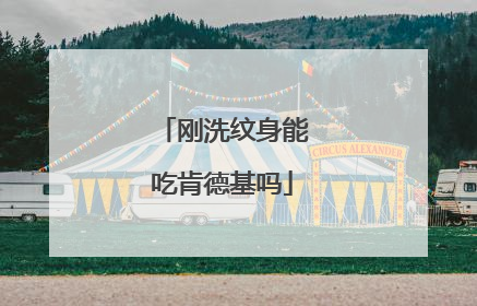 刚洗纹身能吃肯德基吗