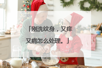 刚洗纹身，又痒又痛怎么处理。