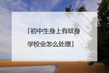 初中生身上有纹身学校会怎么处理