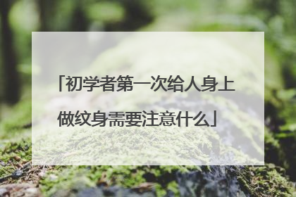 初学者第一次给人身上做纹身需要注意什么