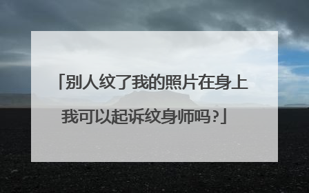 别人纹了我的照片在身上我可以起诉纹身师吗?