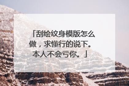 刮绘纹身模版怎么做，求懂行的说下。本人不会亏你。