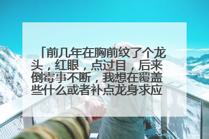 前几年在胸前纹了个龙头，红眼，点过目，后来倒霉事不断，我想在覆盖些什么或者补点龙身求应该注意什么事