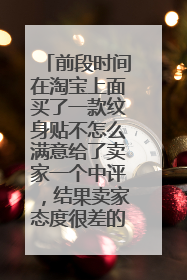 前段时间在淘宝上面买了一款纹身贴不怎么满意给了卖家一个中评，结果卖家态度很差的说了要我把中评删掉，