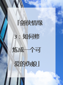 剑侠情缘3：如何修炼成一个可爱的伪娘