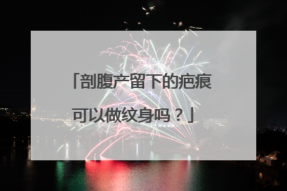 剖腹产留下的疤痕可以做纹身吗？