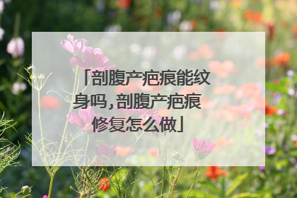 剖腹产疤痕能纹身吗,剖腹产疤痕修复怎么做