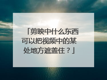 剪映中什么东西可以把视频中的某处地方遮盖住?