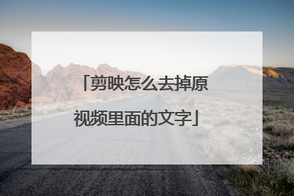 剪映怎么去掉原视频里面的文字