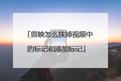 剪映怎么抹掉视频中的标记和添加标记