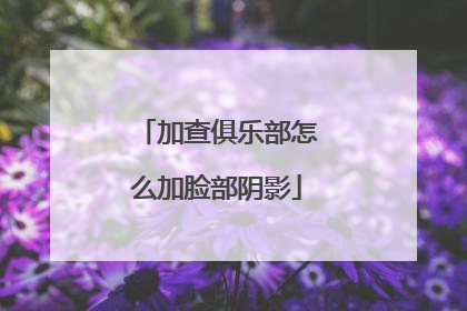 加查俱乐部怎么加脸部阴影