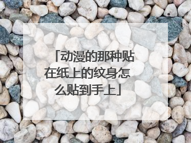 动漫的那种贴在纸上的纹身怎么贴到手上
