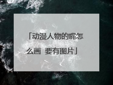 动漫人物的嘴怎么画 要有图片