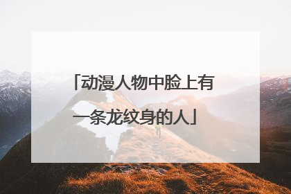 动漫人物中脸上有一条龙纹身的人